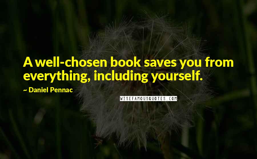 Daniel Pennac Quotes: A well-chosen book saves you from everything, including yourself.