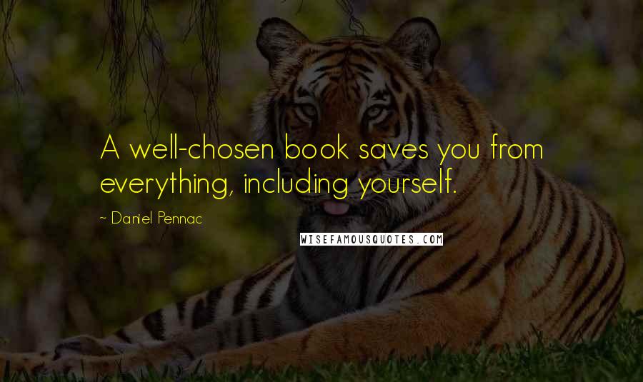 Daniel Pennac Quotes: A well-chosen book saves you from everything, including yourself.