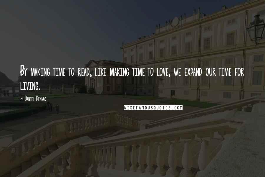 Daniel Pennac Quotes: By making time to read, like making time to love, we expand our time for living.