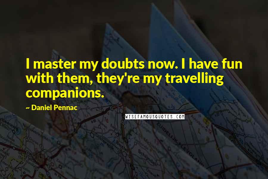 Daniel Pennac Quotes: I master my doubts now. I have fun with them, they're my travelling companions.
