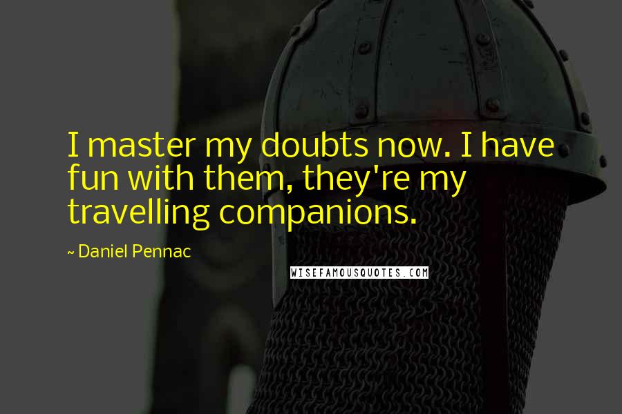 Daniel Pennac Quotes: I master my doubts now. I have fun with them, they're my travelling companions.