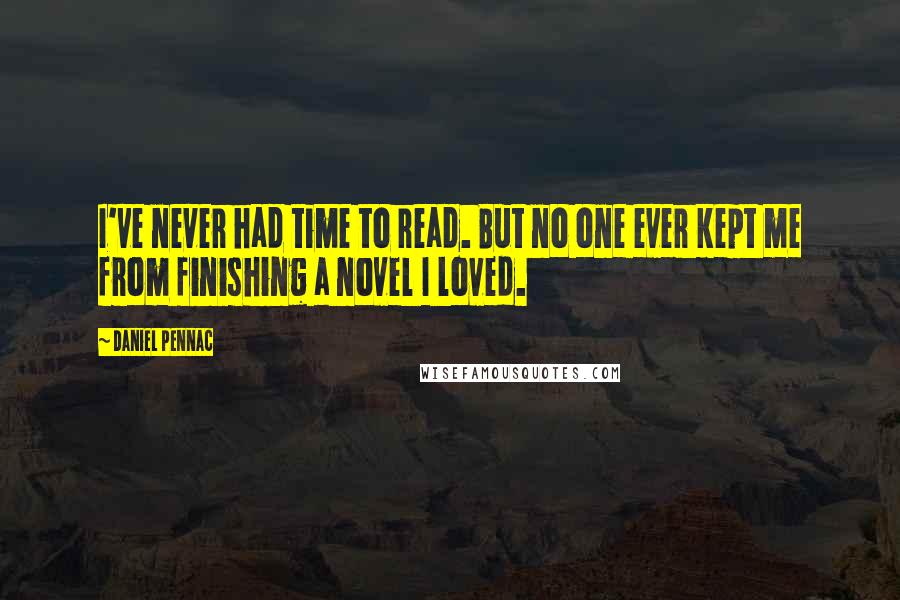 Daniel Pennac Quotes: I've never had time to read. But no one ever kept me from finishing a novel I loved.