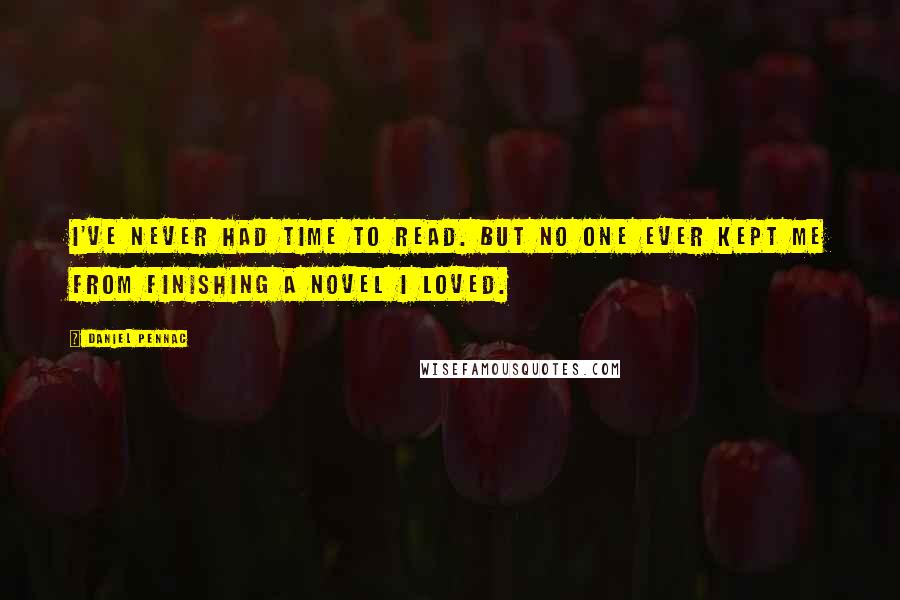 Daniel Pennac Quotes: I've never had time to read. But no one ever kept me from finishing a novel I loved.