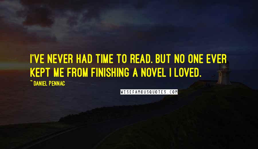 Daniel Pennac Quotes: I've never had time to read. But no one ever kept me from finishing a novel I loved.