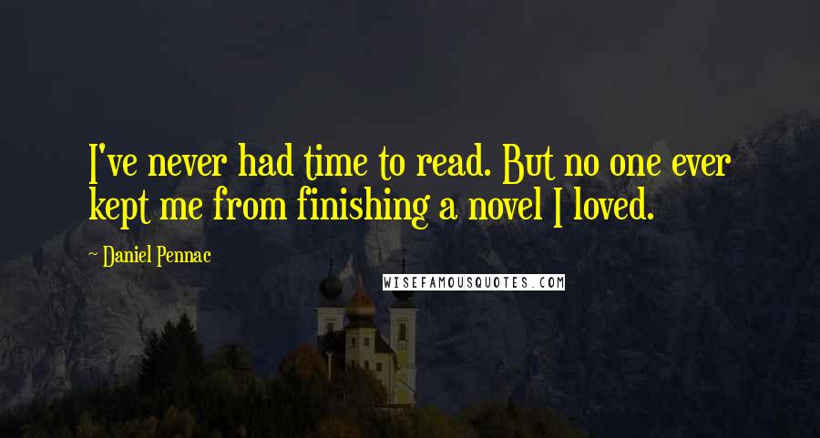 Daniel Pennac Quotes: I've never had time to read. But no one ever kept me from finishing a novel I loved.