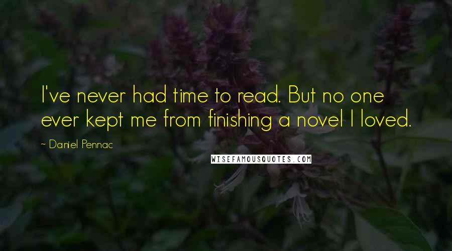 Daniel Pennac Quotes: I've never had time to read. But no one ever kept me from finishing a novel I loved.