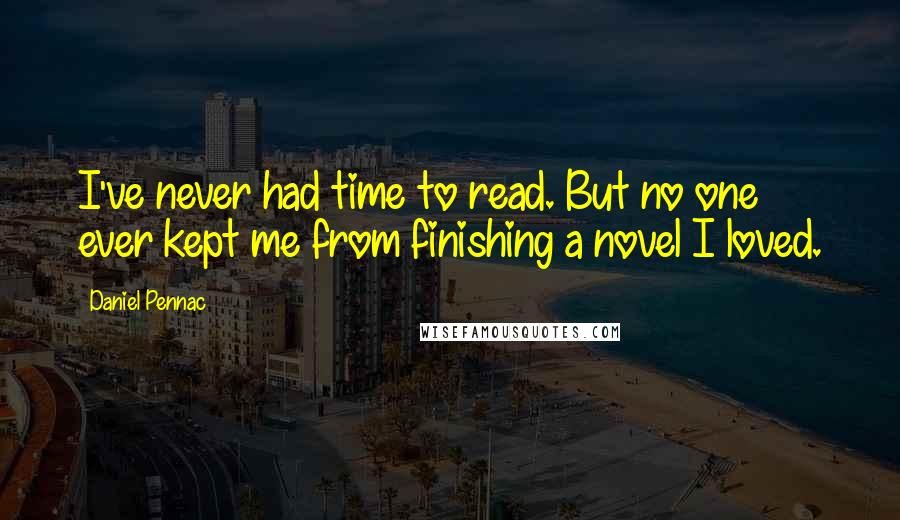 Daniel Pennac Quotes: I've never had time to read. But no one ever kept me from finishing a novel I loved.