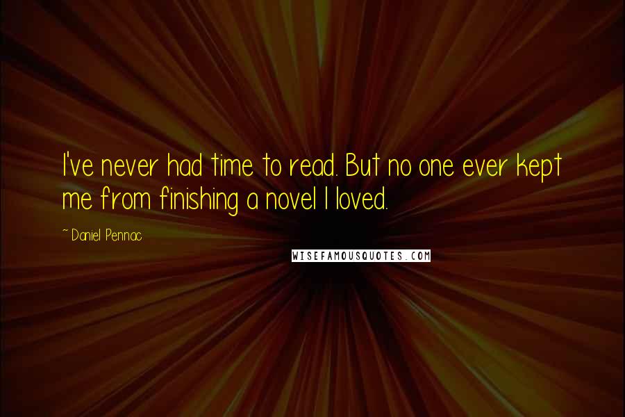 Daniel Pennac Quotes: I've never had time to read. But no one ever kept me from finishing a novel I loved.