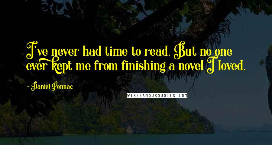 Daniel Pennac Quotes: I've never had time to read. But no one ever kept me from finishing a novel I loved.