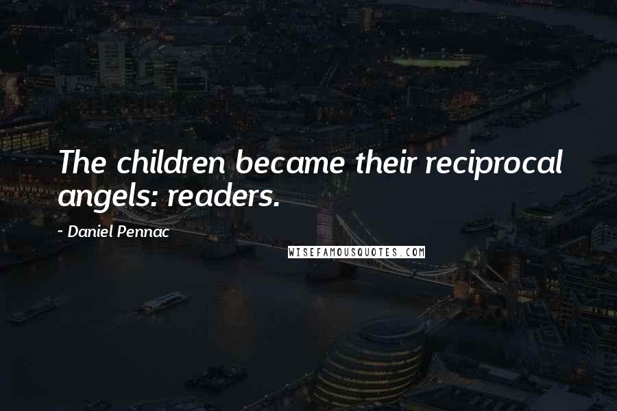 Daniel Pennac Quotes: The children became their reciprocal angels: readers.