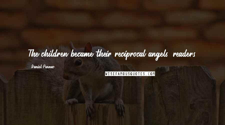 Daniel Pennac Quotes: The children became their reciprocal angels: readers.