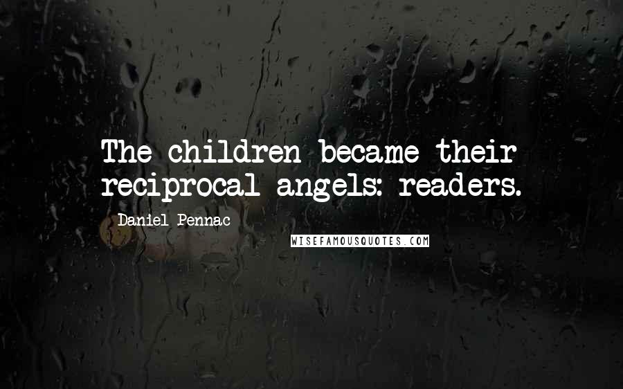Daniel Pennac Quotes: The children became their reciprocal angels: readers.