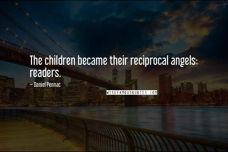 Daniel Pennac Quotes: The children became their reciprocal angels: readers.