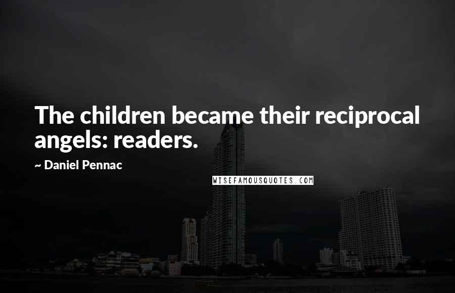 Daniel Pennac Quotes: The children became their reciprocal angels: readers.