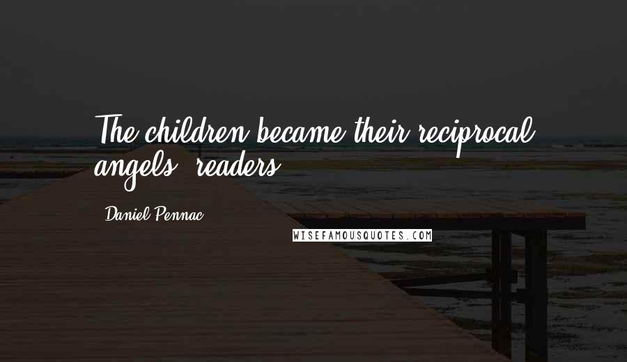 Daniel Pennac Quotes: The children became their reciprocal angels: readers.