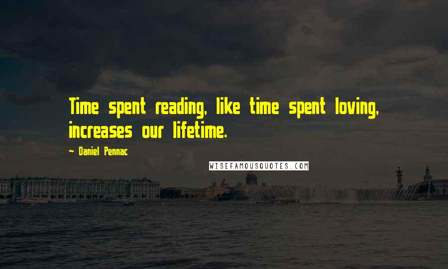 Daniel Pennac Quotes: Time spent reading, like time spent loving, increases our lifetime.