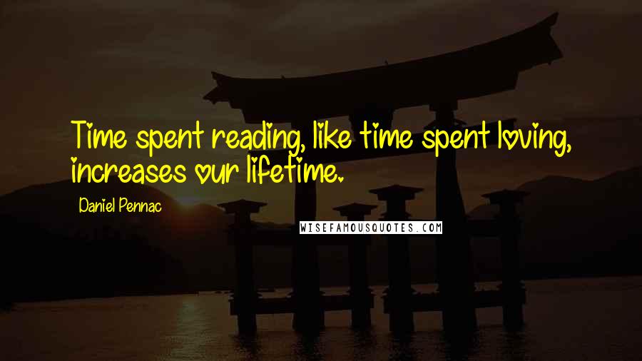 Daniel Pennac Quotes: Time spent reading, like time spent loving, increases our lifetime.