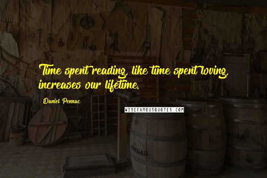 Daniel Pennac Quotes: Time spent reading, like time spent loving, increases our lifetime.