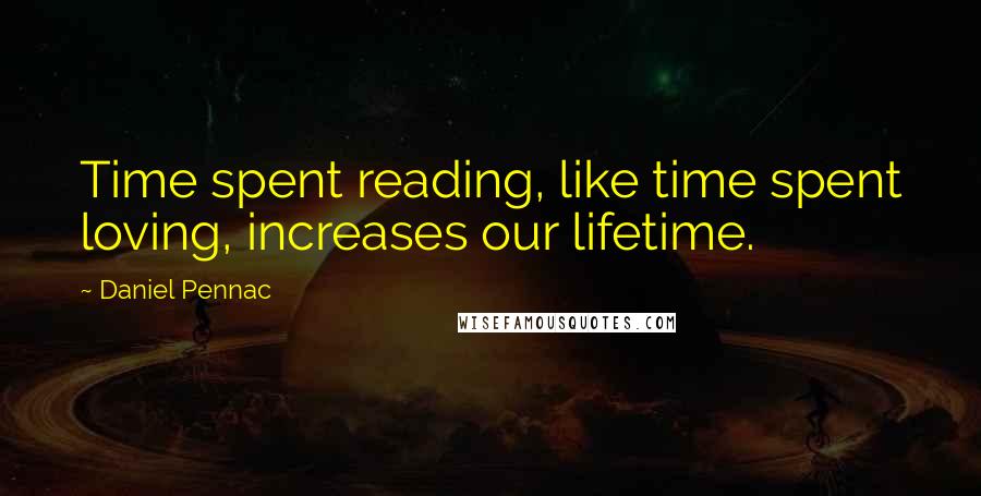 Daniel Pennac Quotes: Time spent reading, like time spent loving, increases our lifetime.