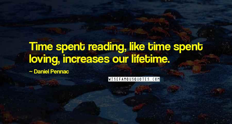 Daniel Pennac Quotes: Time spent reading, like time spent loving, increases our lifetime.