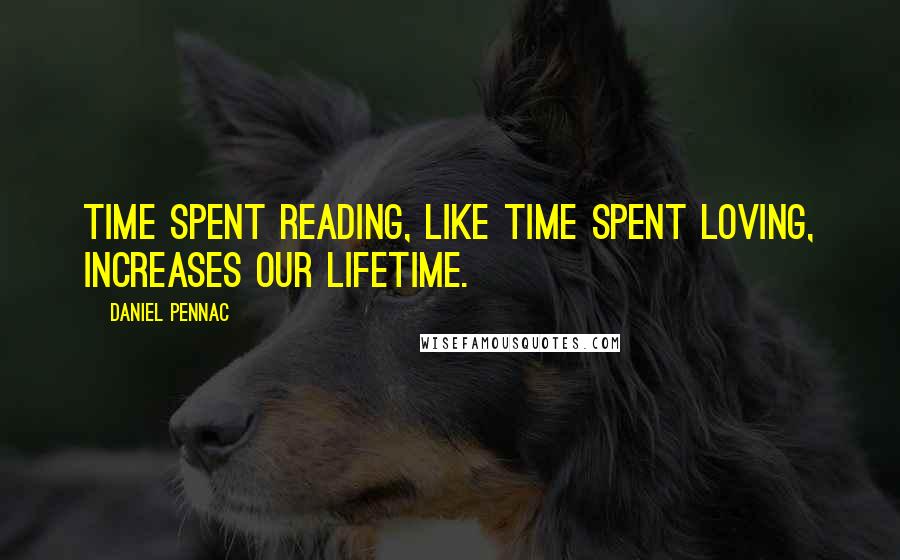 Daniel Pennac Quotes: Time spent reading, like time spent loving, increases our lifetime.