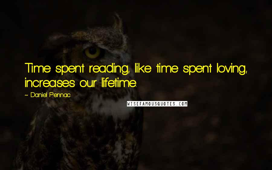 Daniel Pennac Quotes: Time spent reading, like time spent loving, increases our lifetime.