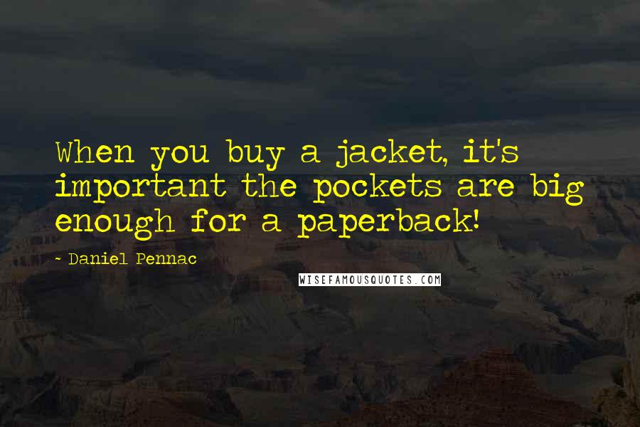 Daniel Pennac Quotes: When you buy a jacket, it's important the pockets are big enough for a paperback!