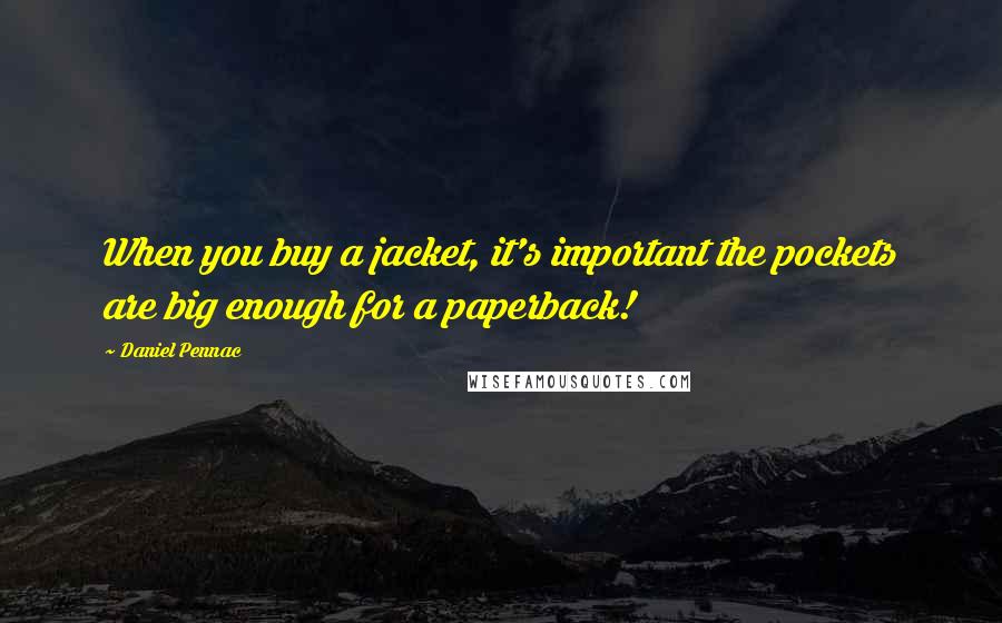 Daniel Pennac Quotes: When you buy a jacket, it's important the pockets are big enough for a paperback!