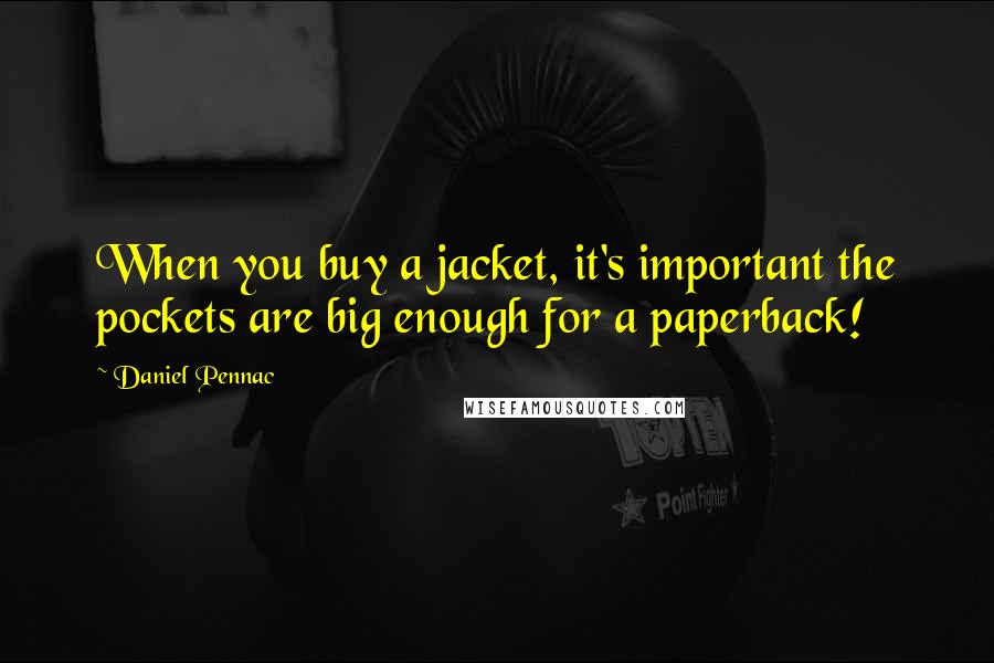 Daniel Pennac Quotes: When you buy a jacket, it's important the pockets are big enough for a paperback!