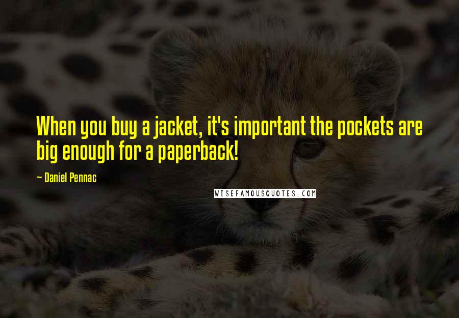 Daniel Pennac Quotes: When you buy a jacket, it's important the pockets are big enough for a paperback!