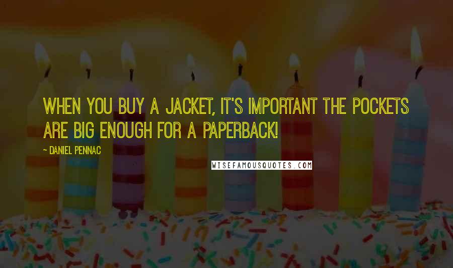 Daniel Pennac Quotes: When you buy a jacket, it's important the pockets are big enough for a paperback!