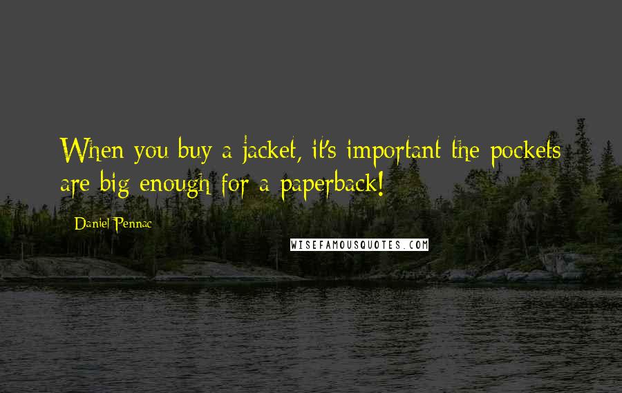 Daniel Pennac Quotes: When you buy a jacket, it's important the pockets are big enough for a paperback!