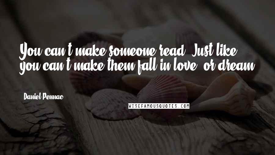 Daniel Pennac Quotes: You can't make someone read. Just like you can't make them fall in love, or dream ...