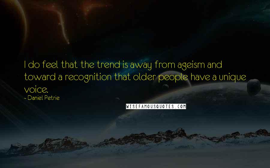 Daniel Petrie Quotes: I do feel that the trend is away from ageism and toward a recognition that older people have a unique voice.