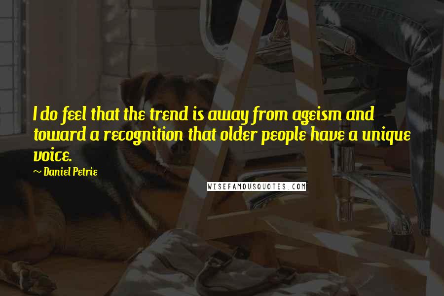 Daniel Petrie Quotes: I do feel that the trend is away from ageism and toward a recognition that older people have a unique voice.