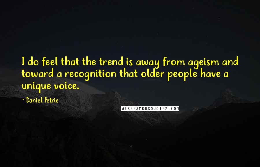 Daniel Petrie Quotes: I do feel that the trend is away from ageism and toward a recognition that older people have a unique voice.
