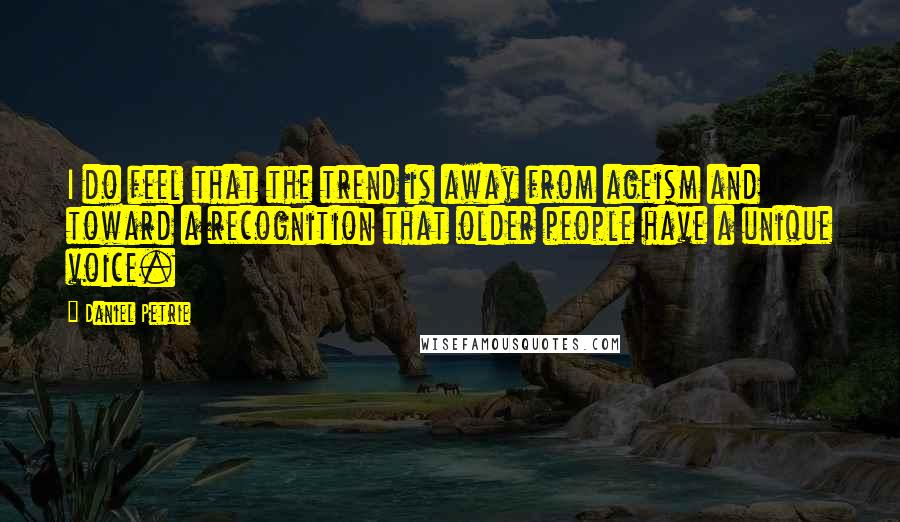 Daniel Petrie Quotes: I do feel that the trend is away from ageism and toward a recognition that older people have a unique voice.