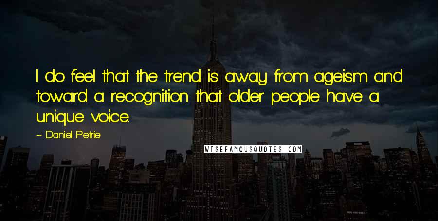 Daniel Petrie Quotes: I do feel that the trend is away from ageism and toward a recognition that older people have a unique voice.