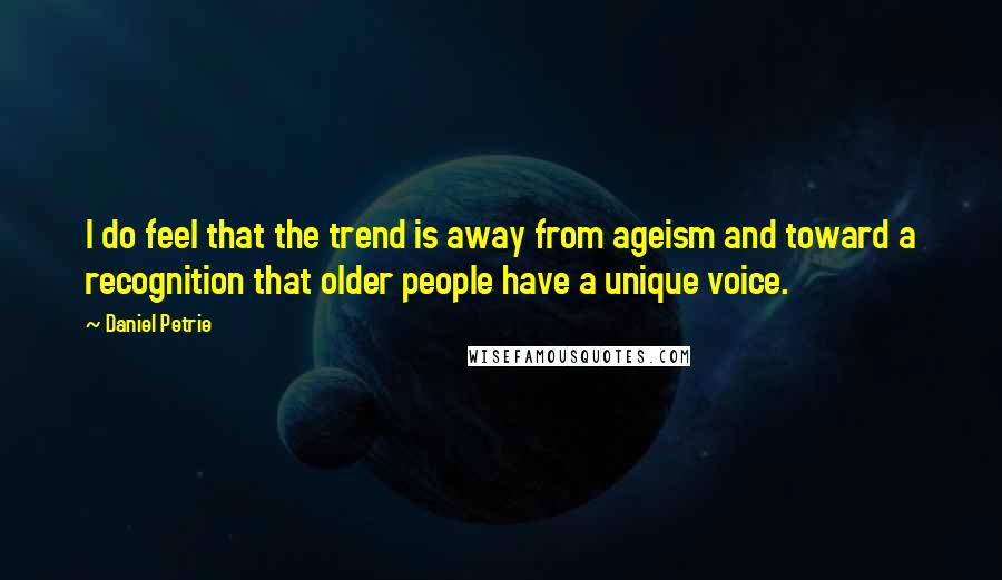 Daniel Petrie Quotes: I do feel that the trend is away from ageism and toward a recognition that older people have a unique voice.