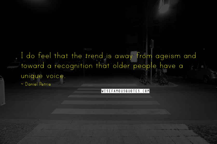 Daniel Petrie Quotes: I do feel that the trend is away from ageism and toward a recognition that older people have a unique voice.