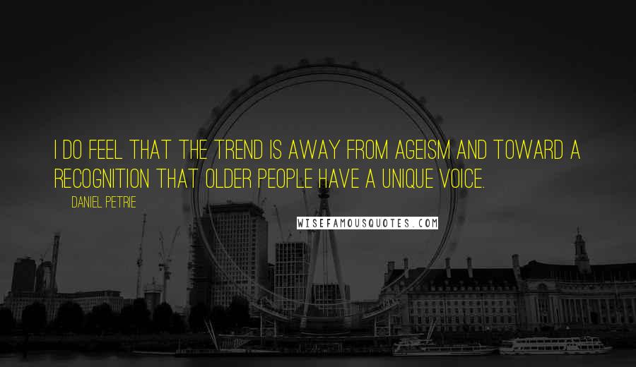 Daniel Petrie Quotes: I do feel that the trend is away from ageism and toward a recognition that older people have a unique voice.