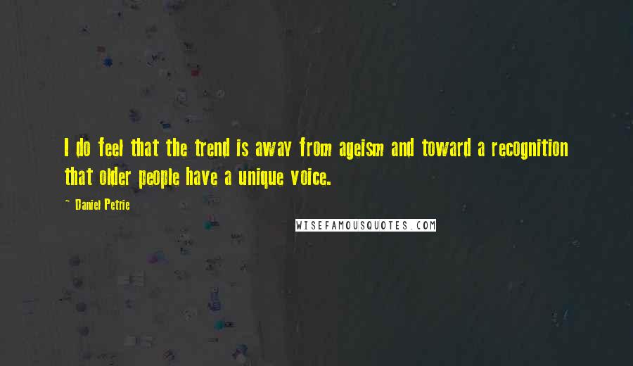 Daniel Petrie Quotes: I do feel that the trend is away from ageism and toward a recognition that older people have a unique voice.