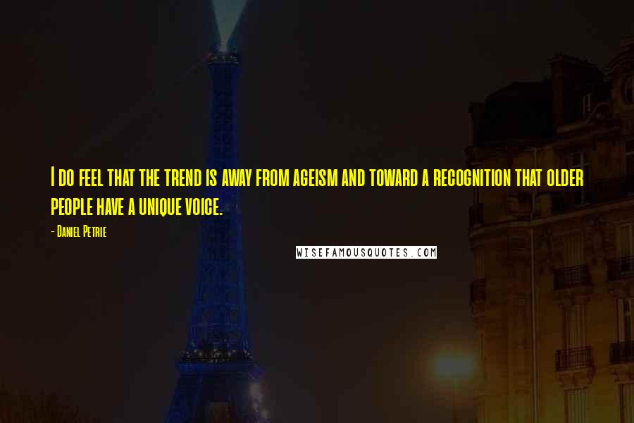 Daniel Petrie Quotes: I do feel that the trend is away from ageism and toward a recognition that older people have a unique voice.