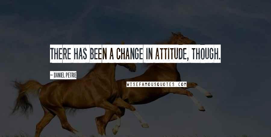 Daniel Petrie Quotes: There has been a change in attitude, though.