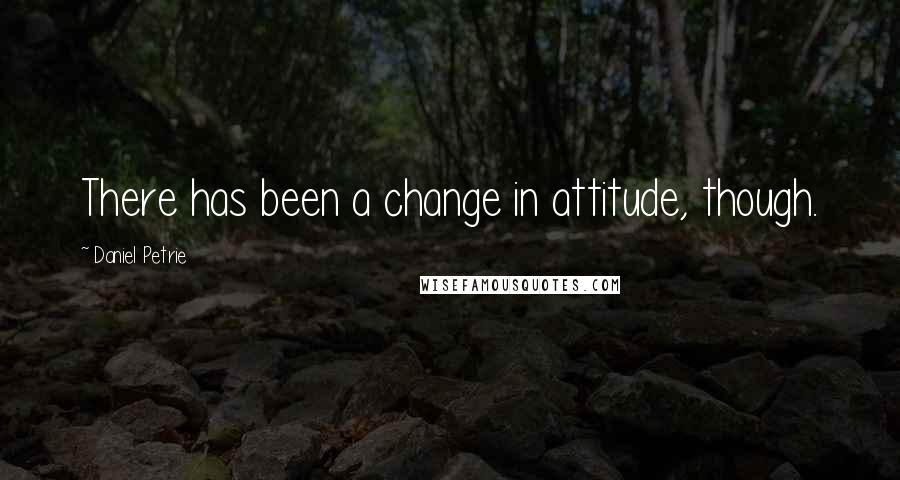 Daniel Petrie Quotes: There has been a change in attitude, though.