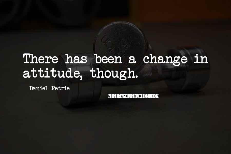 Daniel Petrie Quotes: There has been a change in attitude, though.