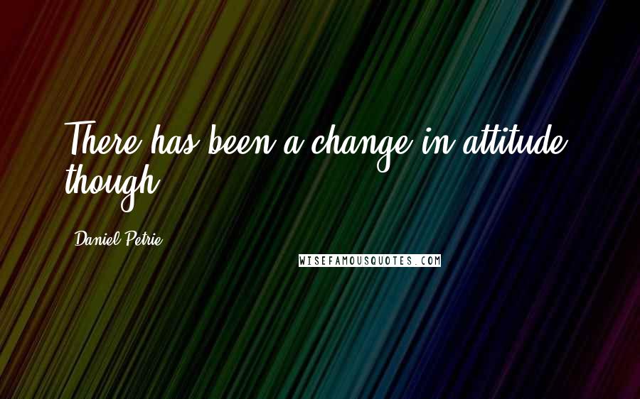 Daniel Petrie Quotes: There has been a change in attitude, though.