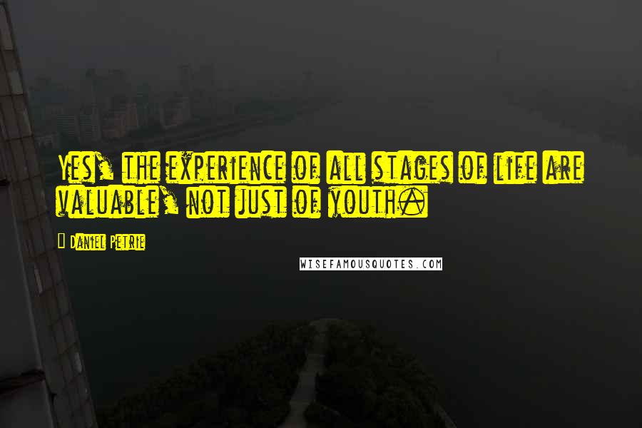 Daniel Petrie Quotes: Yes, the experience of all stages of life are valuable, not just of youth.