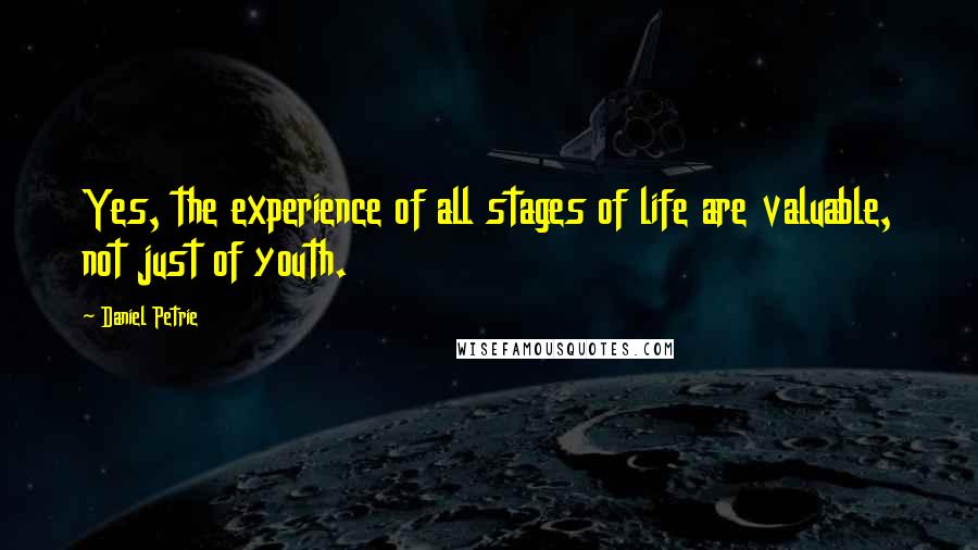Daniel Petrie Quotes: Yes, the experience of all stages of life are valuable, not just of youth.