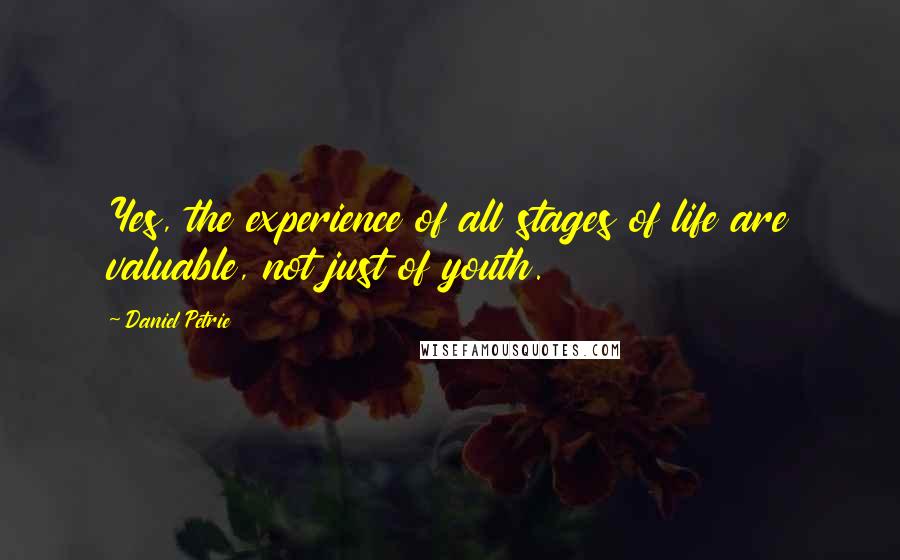 Daniel Petrie Quotes: Yes, the experience of all stages of life are valuable, not just of youth.